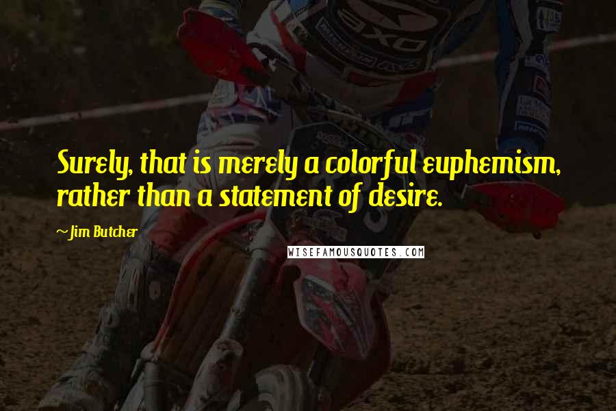 Jim Butcher Quotes: Surely, that is merely a colorful euphemism, rather than a statement of desire.