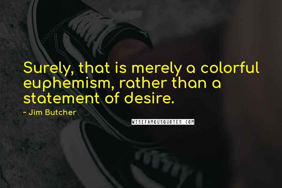 Jim Butcher Quotes: Surely, that is merely a colorful euphemism, rather than a statement of desire.