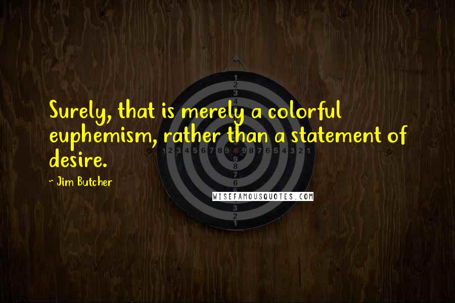 Jim Butcher Quotes: Surely, that is merely a colorful euphemism, rather than a statement of desire.