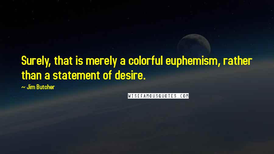 Jim Butcher Quotes: Surely, that is merely a colorful euphemism, rather than a statement of desire.