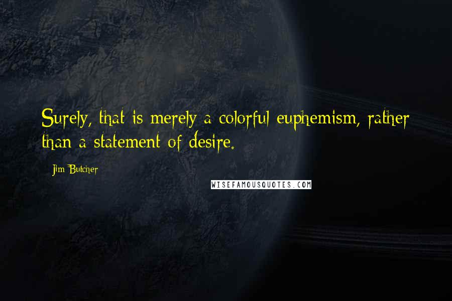 Jim Butcher Quotes: Surely, that is merely a colorful euphemism, rather than a statement of desire.