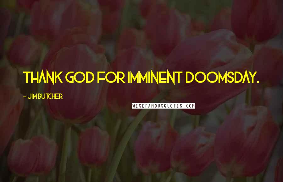 Jim Butcher Quotes: Thank God for imminent doomsday.