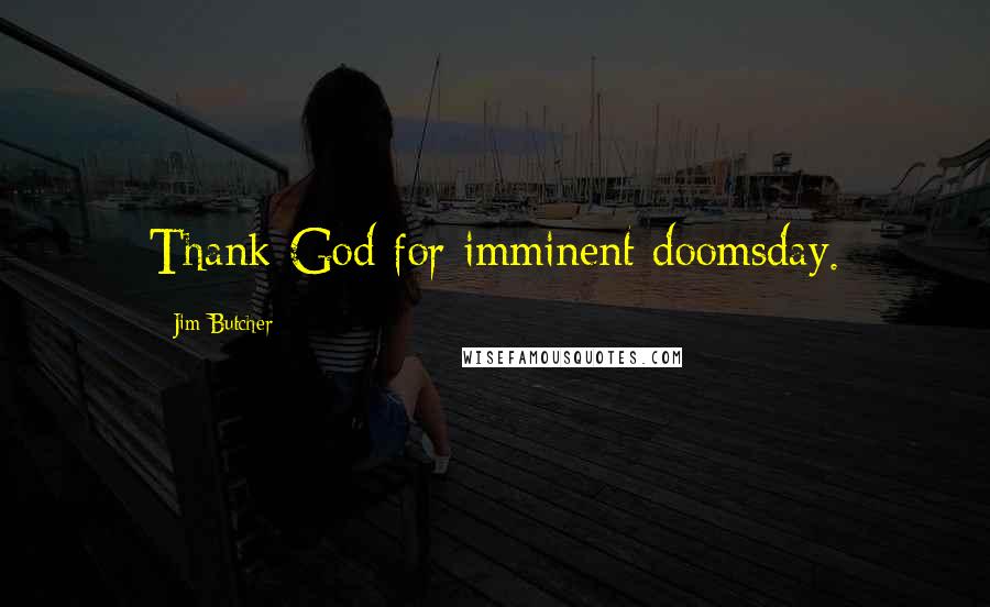 Jim Butcher Quotes: Thank God for imminent doomsday.