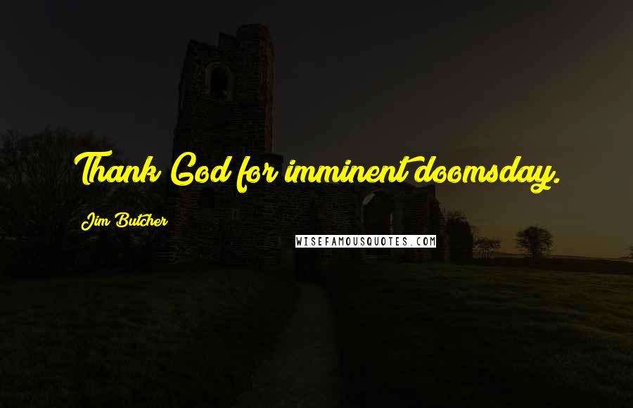 Jim Butcher Quotes: Thank God for imminent doomsday.