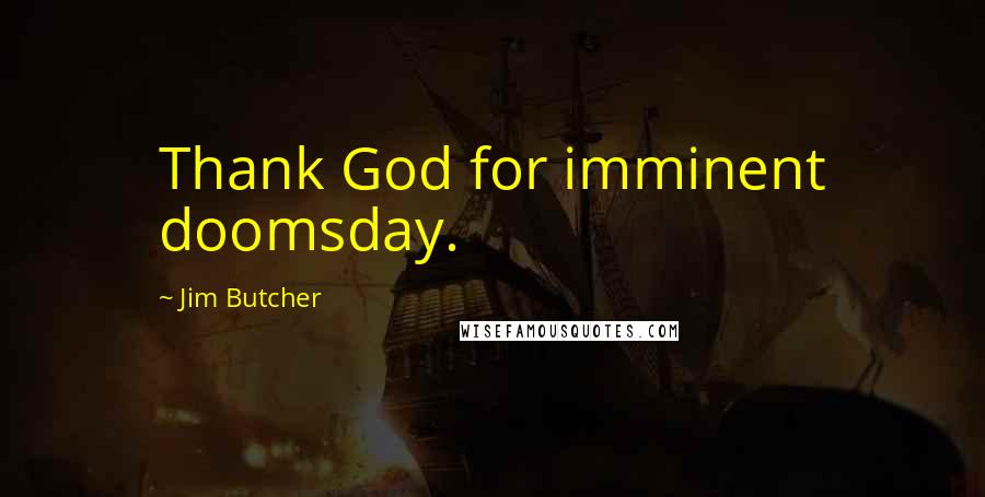 Jim Butcher Quotes: Thank God for imminent doomsday.