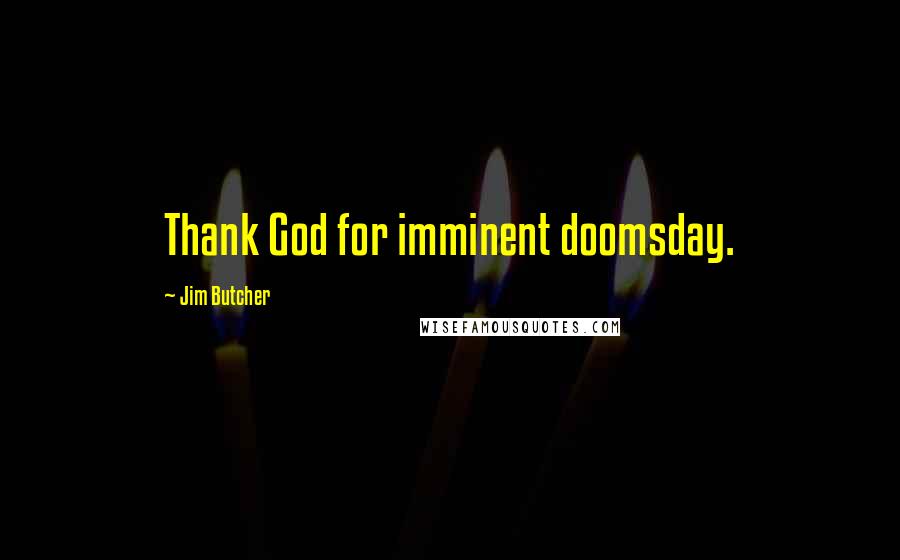 Jim Butcher Quotes: Thank God for imminent doomsday.