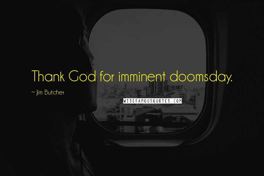 Jim Butcher Quotes: Thank God for imminent doomsday.
