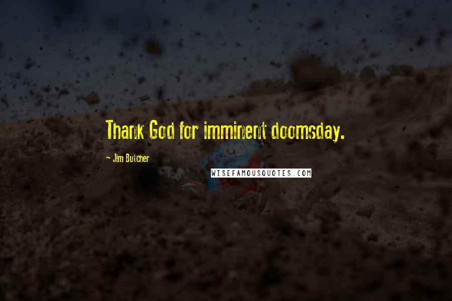 Jim Butcher Quotes: Thank God for imminent doomsday.