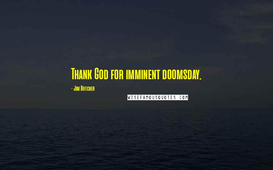 Jim Butcher Quotes: Thank God for imminent doomsday.