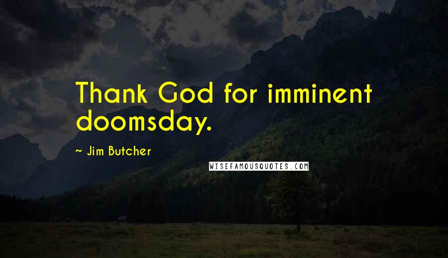 Jim Butcher Quotes: Thank God for imminent doomsday.
