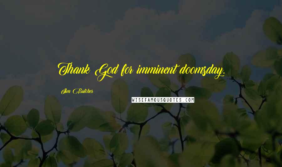 Jim Butcher Quotes: Thank God for imminent doomsday.