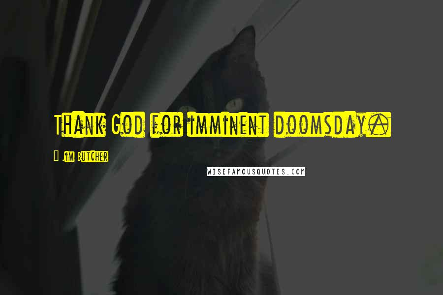 Jim Butcher Quotes: Thank God for imminent doomsday.