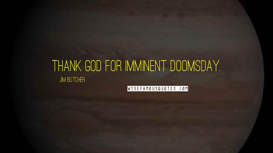 Jim Butcher Quotes: Thank God for imminent doomsday.