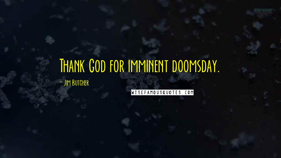 Jim Butcher Quotes: Thank God for imminent doomsday.