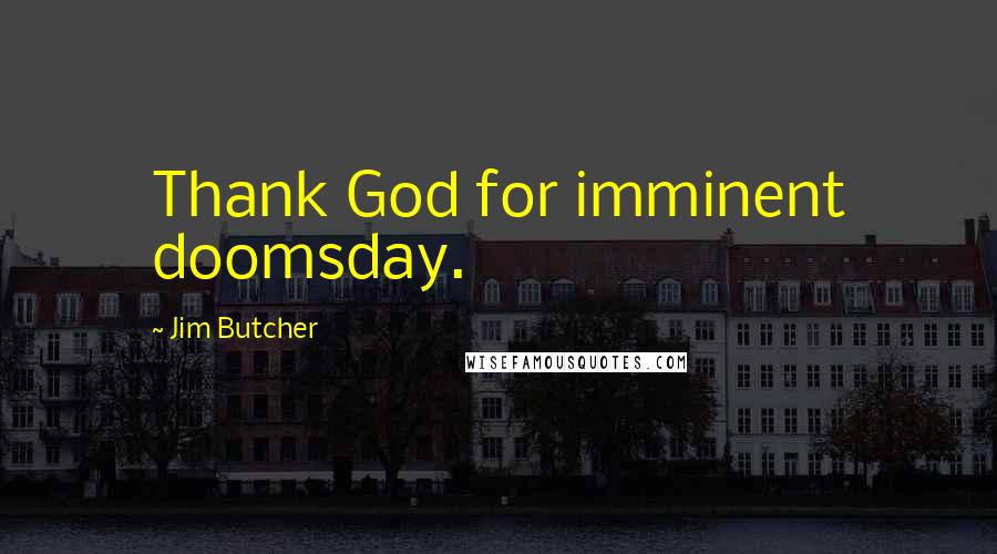 Jim Butcher Quotes: Thank God for imminent doomsday.