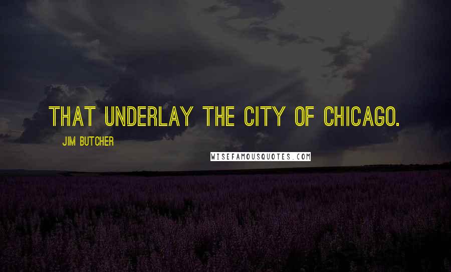 Jim Butcher Quotes: That underlay the city of Chicago.