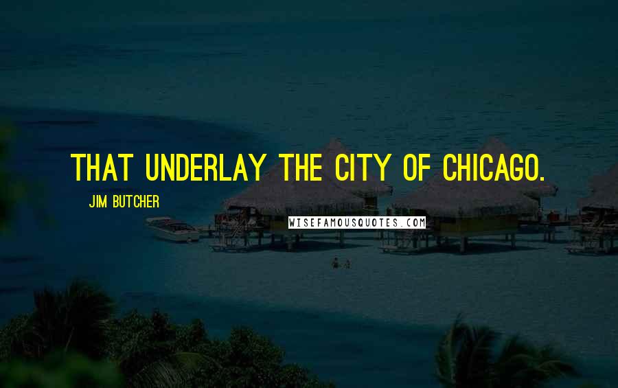 Jim Butcher Quotes: That underlay the city of Chicago.