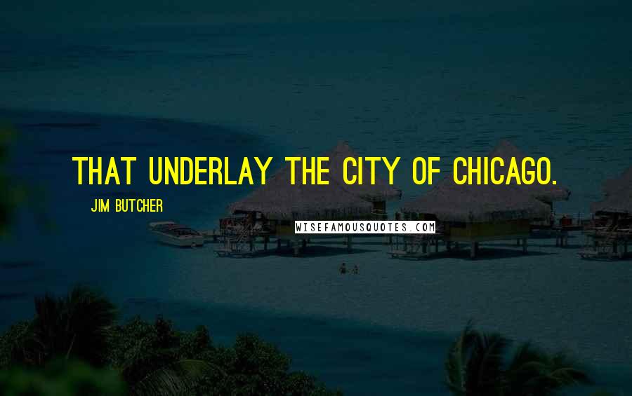 Jim Butcher Quotes: That underlay the city of Chicago.