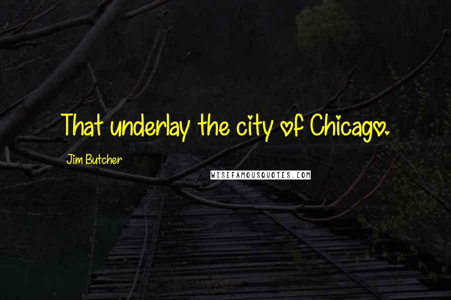 Jim Butcher Quotes: That underlay the city of Chicago.