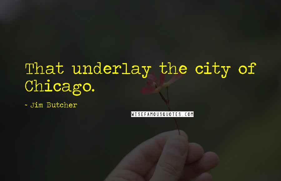 Jim Butcher Quotes: That underlay the city of Chicago.