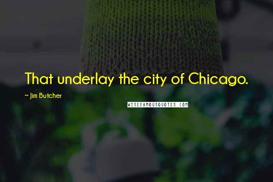 Jim Butcher Quotes: That underlay the city of Chicago.