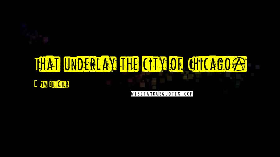 Jim Butcher Quotes: That underlay the city of Chicago.