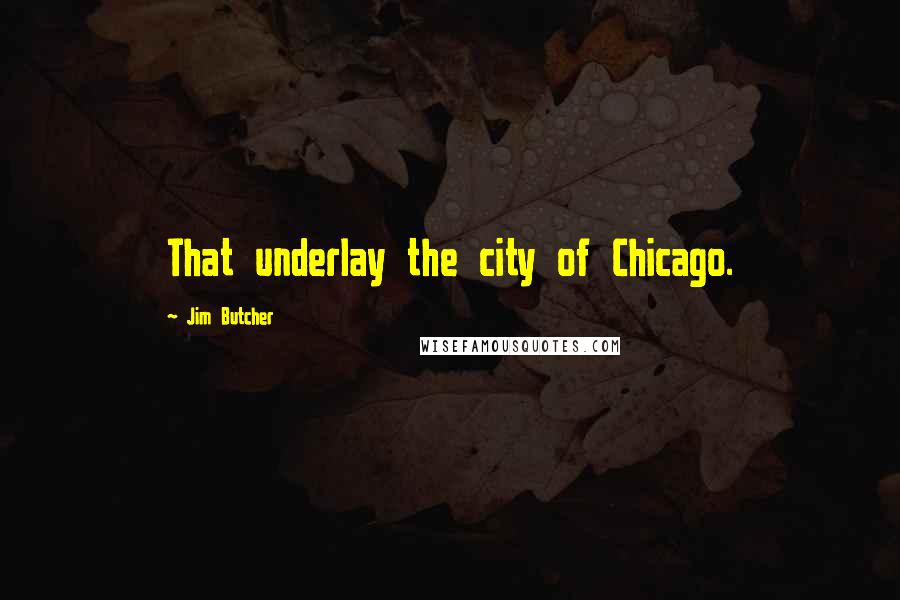 Jim Butcher Quotes: That underlay the city of Chicago.