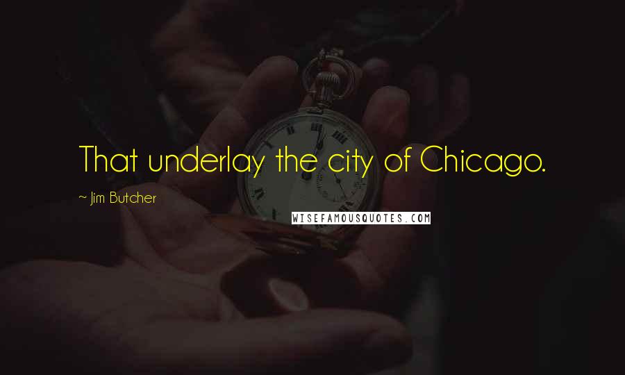 Jim Butcher Quotes: That underlay the city of Chicago.