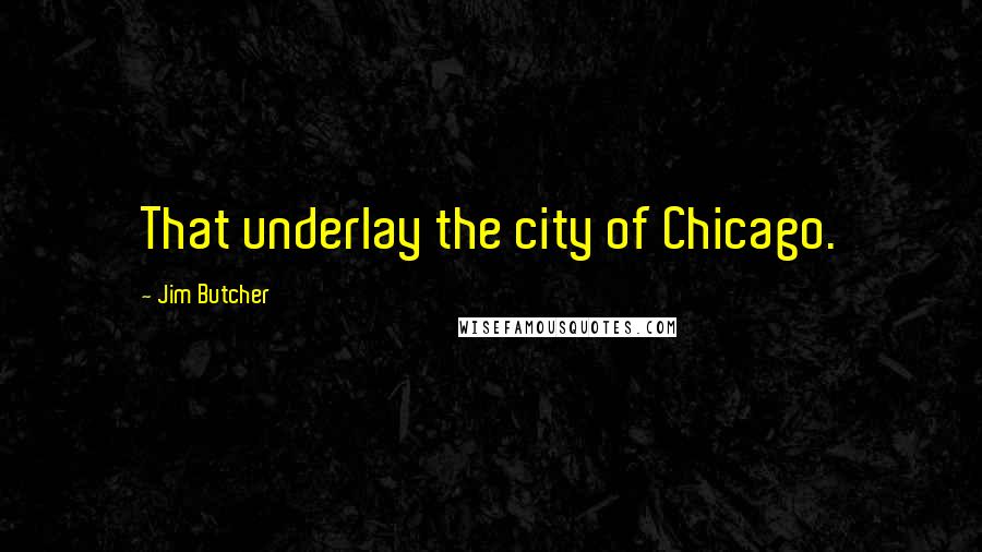 Jim Butcher Quotes: That underlay the city of Chicago.