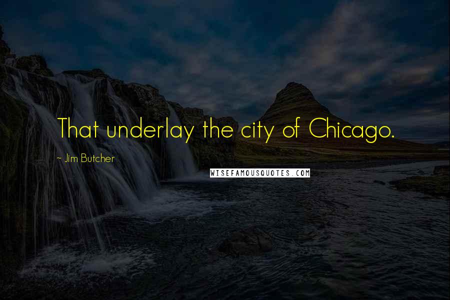 Jim Butcher Quotes: That underlay the city of Chicago.