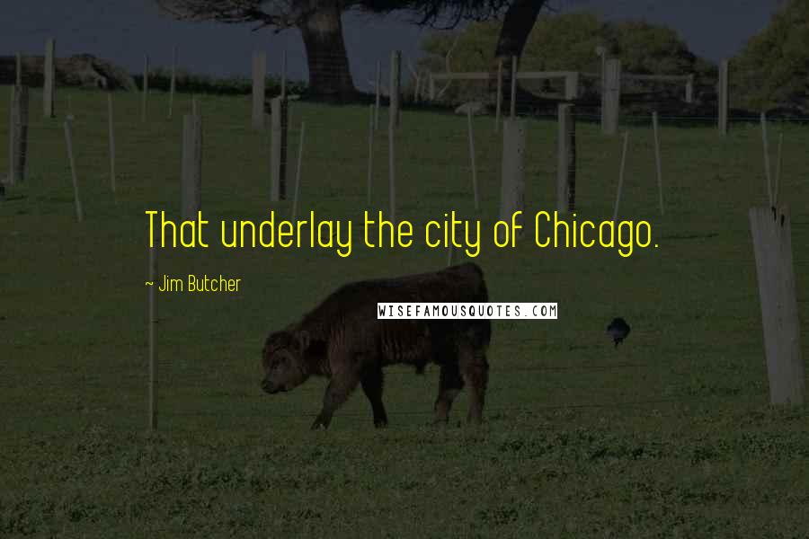 Jim Butcher Quotes: That underlay the city of Chicago.