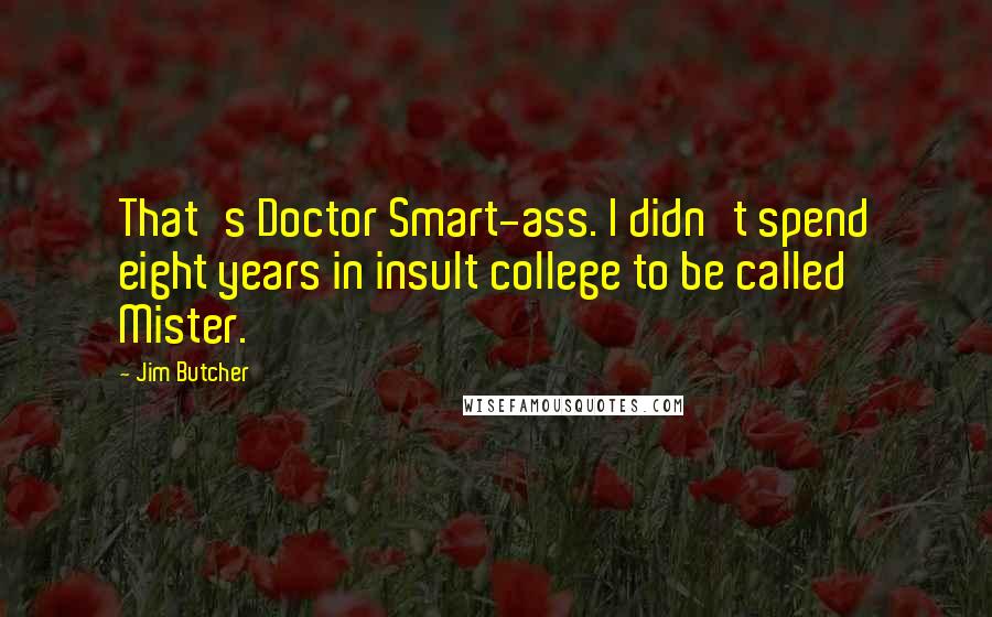 Jim Butcher Quotes: That's Doctor Smart-ass. I didn't spend eight years in insult college to be called Mister.