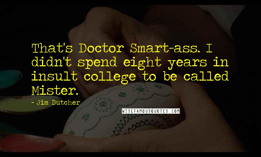 Jim Butcher Quotes: That's Doctor Smart-ass. I didn't spend eight years in insult college to be called Mister.