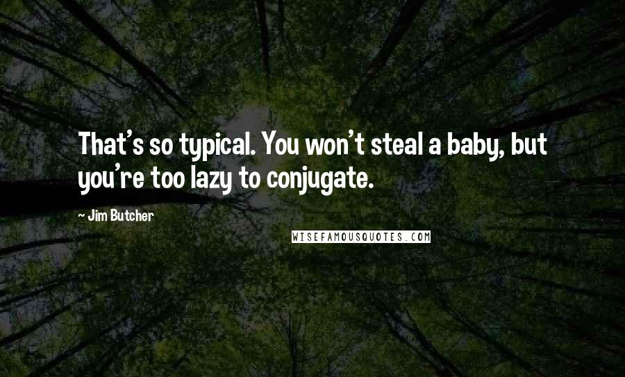 Jim Butcher Quotes: That's so typical. You won't steal a baby, but you're too lazy to conjugate.