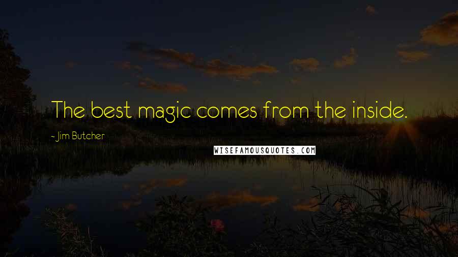 Jim Butcher Quotes: The best magic comes from the inside.