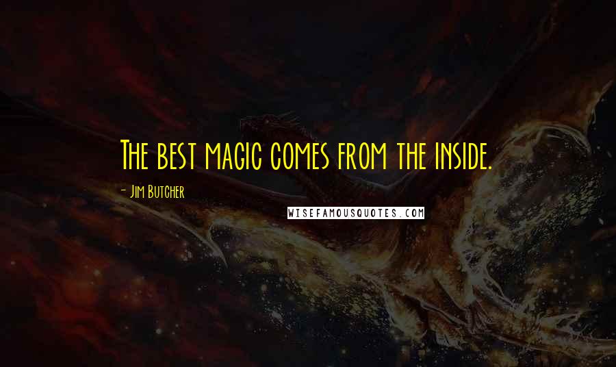 Jim Butcher Quotes: The best magic comes from the inside.