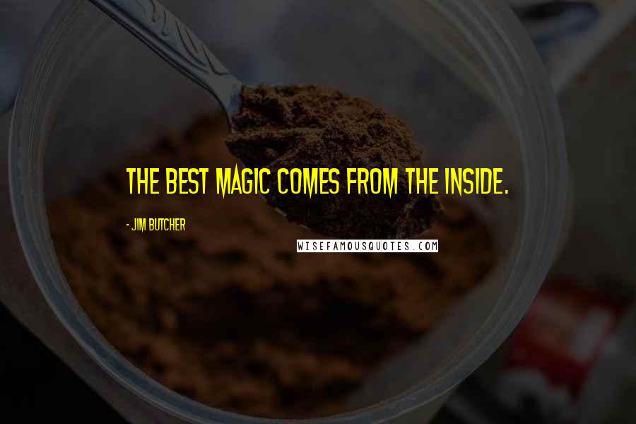 Jim Butcher Quotes: The best magic comes from the inside.