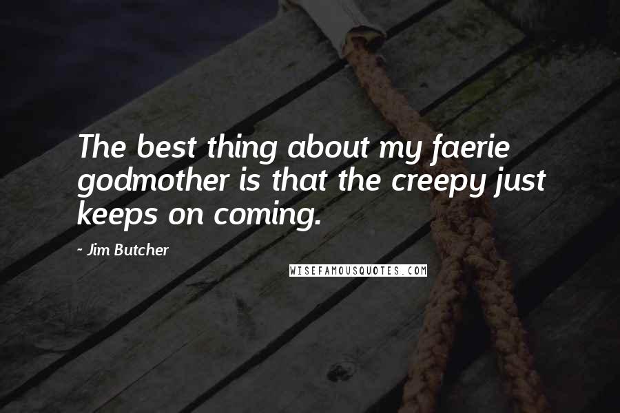 Jim Butcher Quotes: The best thing about my faerie godmother is that the creepy just keeps on coming.