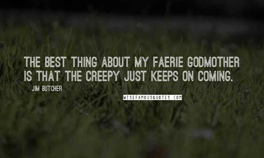 Jim Butcher Quotes: The best thing about my faerie godmother is that the creepy just keeps on coming.