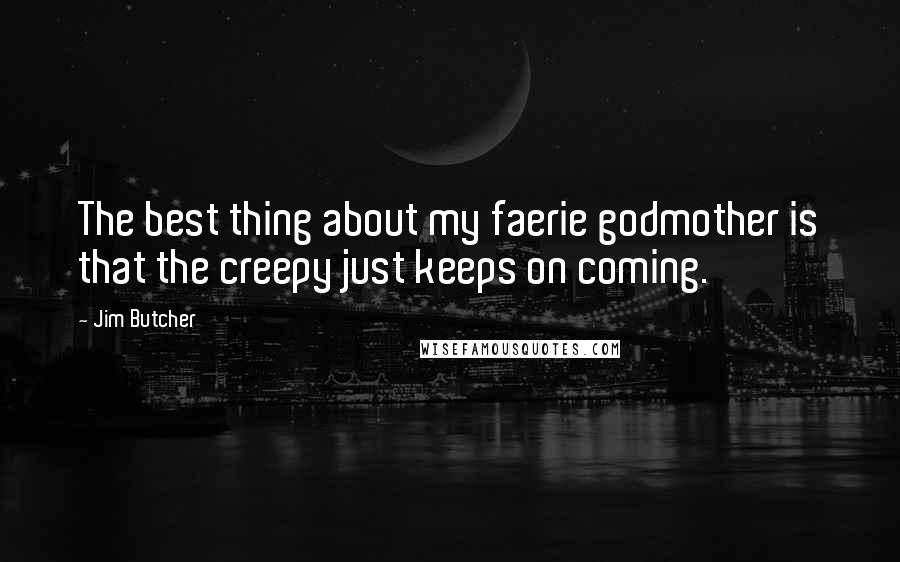 Jim Butcher Quotes: The best thing about my faerie godmother is that the creepy just keeps on coming.