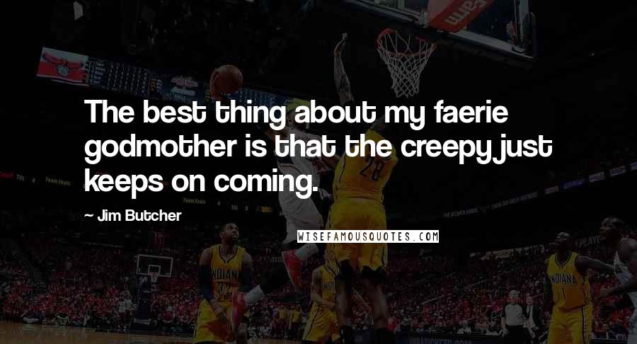 Jim Butcher Quotes: The best thing about my faerie godmother is that the creepy just keeps on coming.