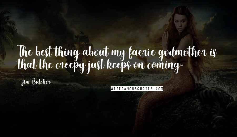 Jim Butcher Quotes: The best thing about my faerie godmother is that the creepy just keeps on coming.