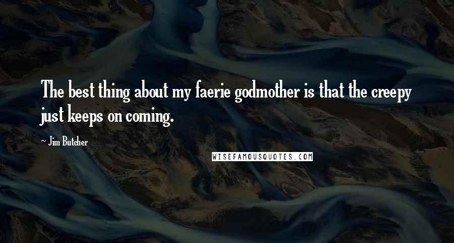 Jim Butcher Quotes: The best thing about my faerie godmother is that the creepy just keeps on coming.