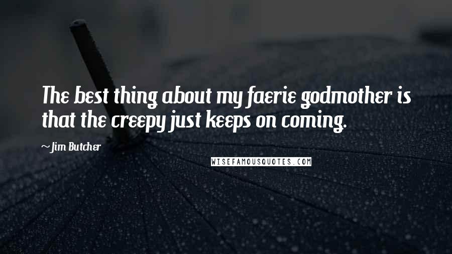 Jim Butcher Quotes: The best thing about my faerie godmother is that the creepy just keeps on coming.