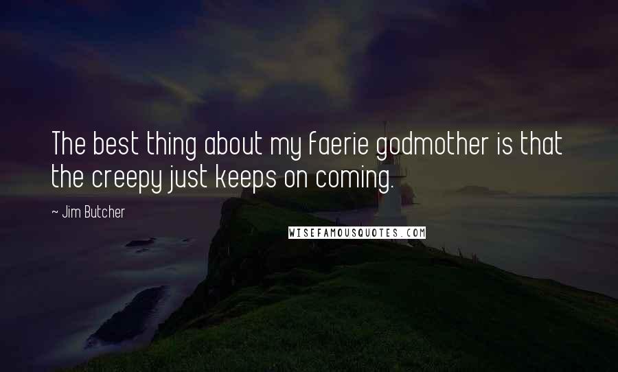 Jim Butcher Quotes: The best thing about my faerie godmother is that the creepy just keeps on coming.