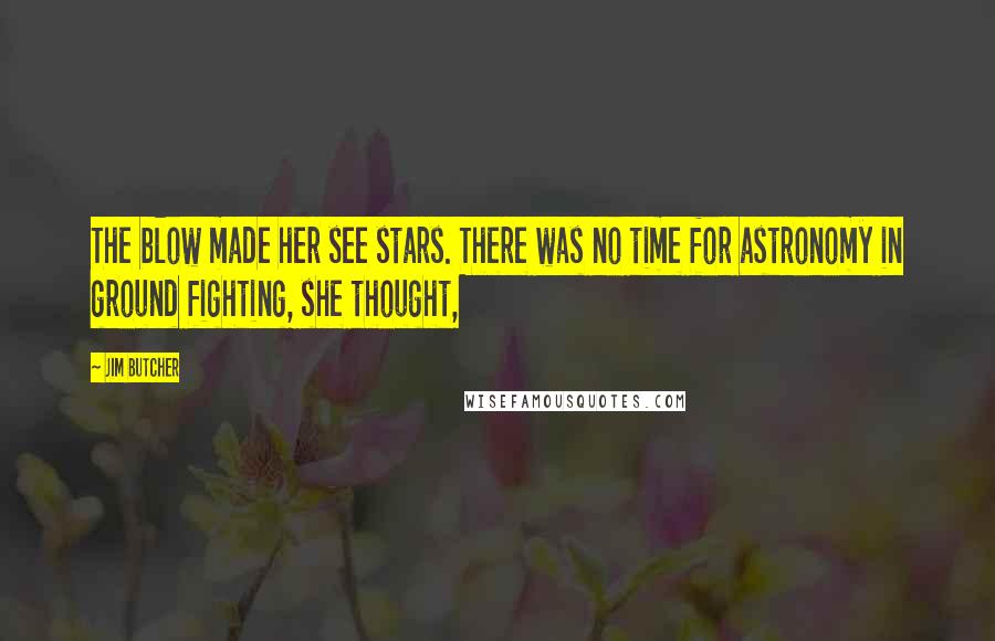 Jim Butcher Quotes: The blow made her see stars. There was no time for astronomy in ground fighting, she thought,