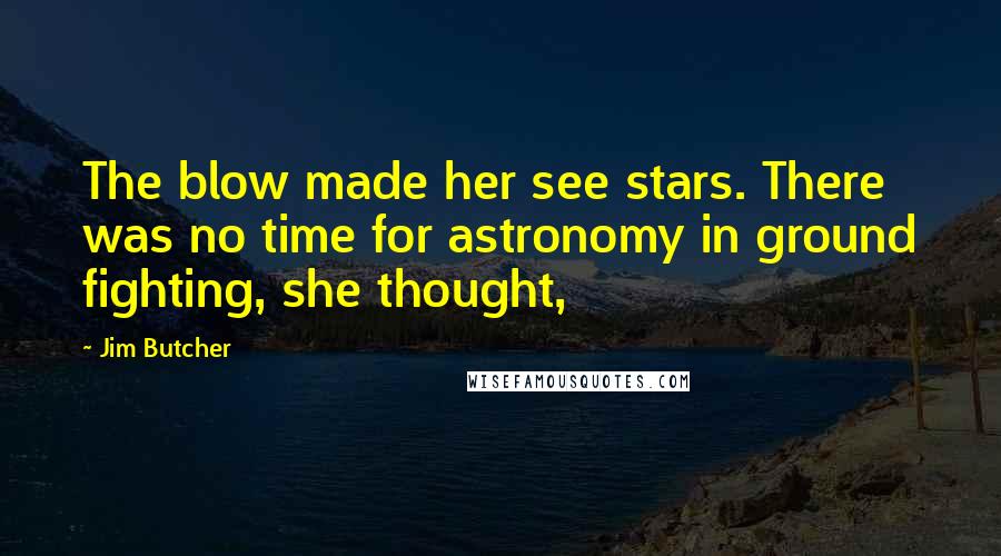 Jim Butcher Quotes: The blow made her see stars. There was no time for astronomy in ground fighting, she thought,