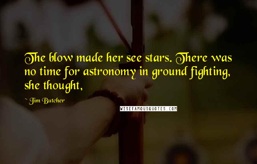 Jim Butcher Quotes: The blow made her see stars. There was no time for astronomy in ground fighting, she thought,