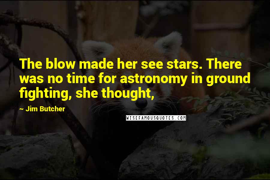 Jim Butcher Quotes: The blow made her see stars. There was no time for astronomy in ground fighting, she thought,