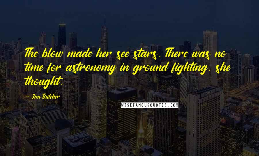 Jim Butcher Quotes: The blow made her see stars. There was no time for astronomy in ground fighting, she thought,